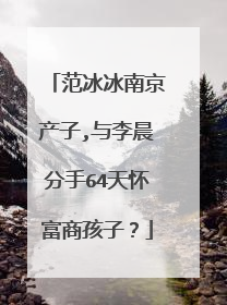 范冰冰南京产子,与李晨分手64天怀富商孩子?