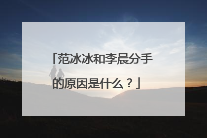 范冰冰和李晨分手的原因是什么？