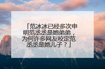 范冰冰已经多次申明范丞丞是她弟弟,为何许多网友咬定范丞丞是她儿子?