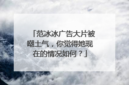 范冰冰广告大片被嘲土气,你觉得她现在的情况如何?