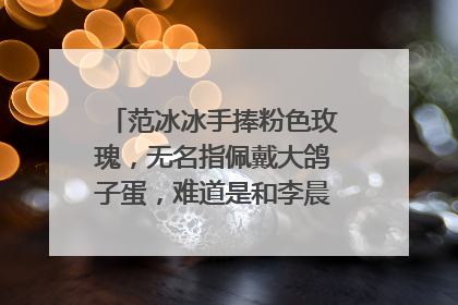 范冰冰手捧粉色玫瑰，无名指佩戴大鸽子蛋，难道是和李晨复合了吗？