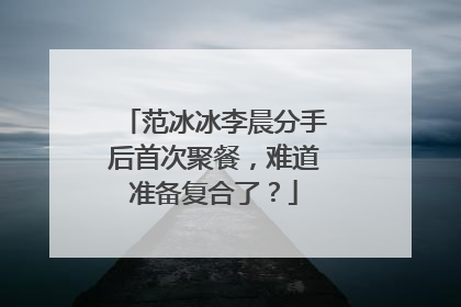 范冰冰李晨分手后首次聚餐,难道准备复合了?