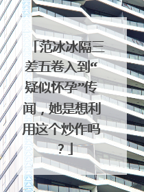 范冰冰隔三差五卷入到“疑似怀孕”传闻，她是想利用这个炒作吗？