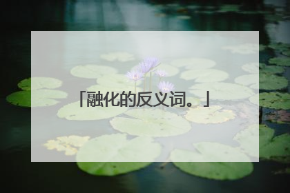 融化的反义词。