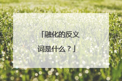 融化的反义词是什么?