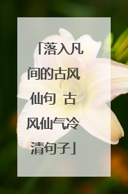 落入凡间的古风仙句 古风仙气冷清句子