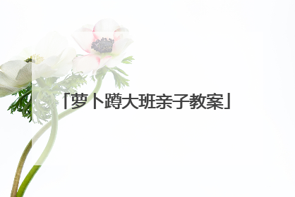 萝卜蹲大班亲子教案