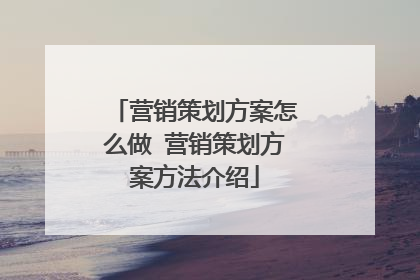 营销策划方案怎么做 营销策划方案方法介绍