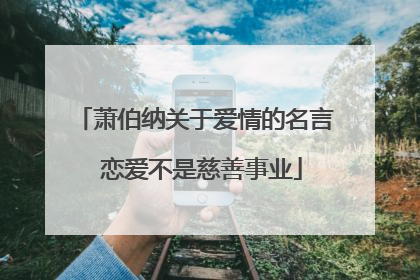 萧伯纳关于爱情的名言 恋爱不是慈善事业