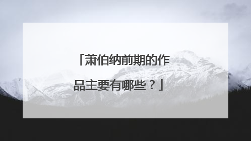 萧伯纳前期的作品主要有哪些？