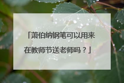 萧伯纳钢笔可以用来在教师节送老师吗？