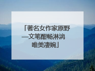 著名女作家原野——文笔酣畅淋漓 唯美凄婉