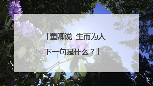 董卿说 生而为人下一句是什么?