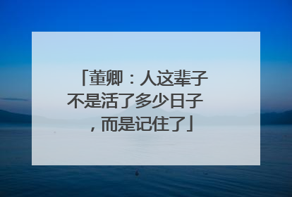 董卿：人这辈子不是活了多少日子，而是记住了