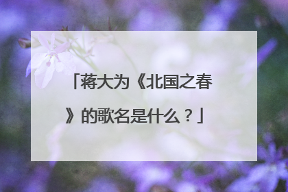 蒋大为《北国之春》的歌名是什么？