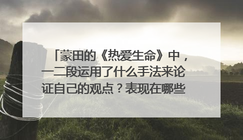蒙田的《热爱生命》中,一二段运用了什么手法来论证自己的观点?表现在哪些方面?请结合课文分析。