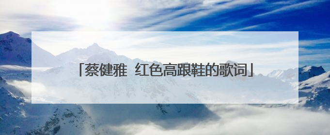 蔡健雅 红色高跟鞋的歌词