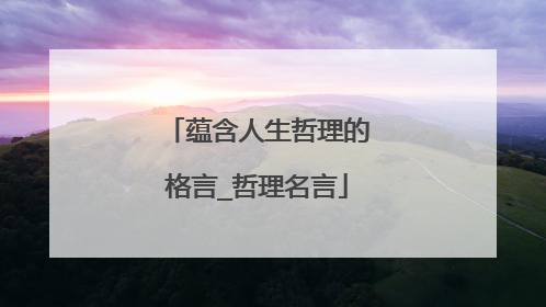 蕴含人生哲理的格言_哲理名言
