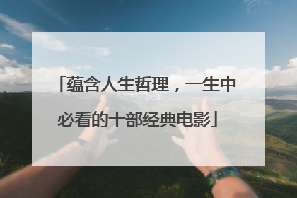 蕴含人生哲理,一生中必看的十部经典电影