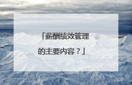 薪酬绩效管理的主要内容？