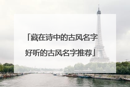 藏在诗中的古风名字 好听的古风名字推荐