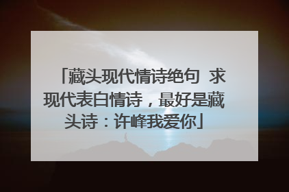 藏头现代情诗绝句 求现代表白情诗，最好是藏头诗：许峰我爱你