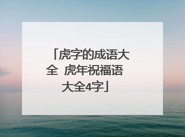 虎字的成语大全 虎年祝福语大全4字
