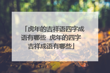 虎年的吉祥语四字成语有哪些 虎年的四字吉祥成语有哪些