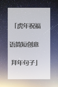 虎年祝福语简短创意拜年句子