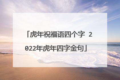 虎年祝福语四个字 2022年虎年四字金句