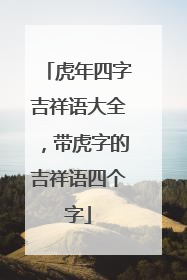 虎年四字吉祥语大全,带虎字的吉祥语四个字