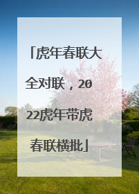 虎年春联大全对联,2022虎年带虎春联横批