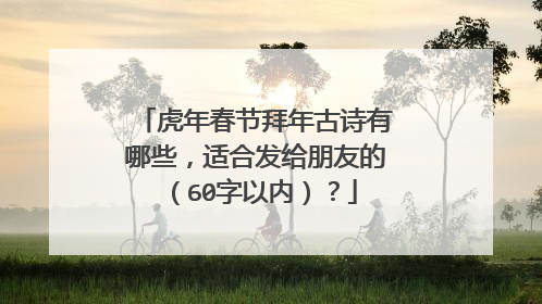 虎年春节拜年古诗有哪些,适合发给朋友的(60字以内)?