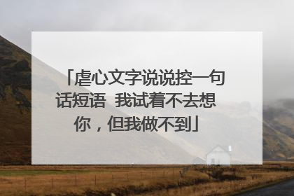 虐心文字说说控一句话短语 我试着不去想你，但我做不到
