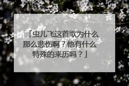 虫儿飞这首歌为什么那么悲伤啊？他有什么特殊的来历吗？