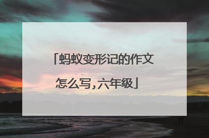 蚂蚁变形记的作文怎么写,六年级