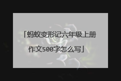 蚂蚁变形记六年级上册作文500字怎么写