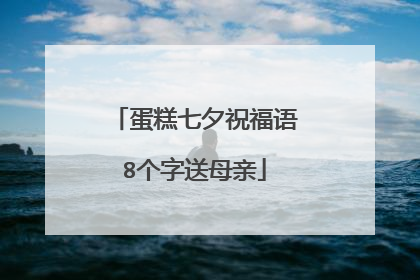 蛋糕七夕祝福语8个字送母亲