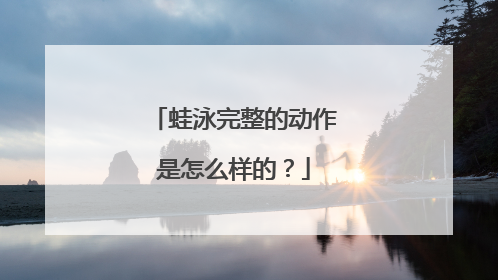 蛙泳完整的动作是怎么样的？