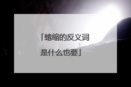 蜷缩的反义词是什么也要