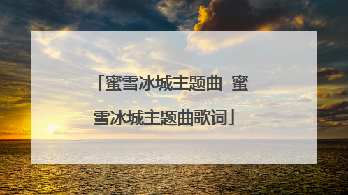 蜜雪冰城主题曲 蜜雪冰城主题曲歌词