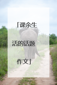 课余生活的话题作文