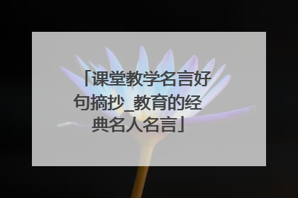 课堂教学名言好句摘抄_教育的经典名人名言