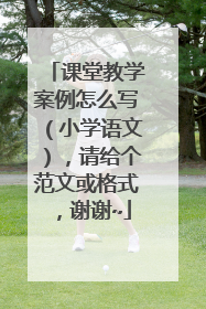 课堂教学案例怎么写(小学语文),请给个范文或格式,谢谢~
