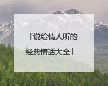 说给情人听的经典情话大全
