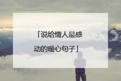 说给情人最感动的暖心句子