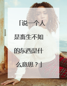 说一个人是畜生不如的东西是什么意思？