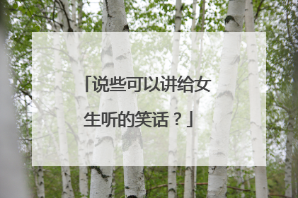 说些可以讲给女生听的笑话?