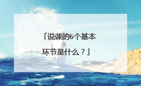 说课的6个基本环节是什么？
