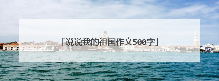 说说我的祖国作文500字